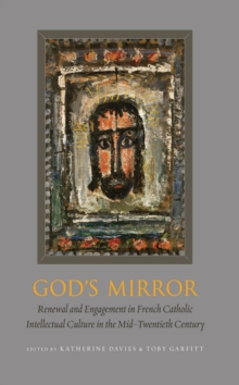 God's Mirror : Renewal and Engagement in French Catholic Intellectual Culture in the Mid-Twentieth Century