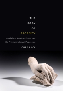 The Body of Property : Antebellum American Fiction and the Phenomenology of Possession