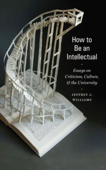 How to Be an Intellectual : Essays on Criticism, Culture, and the University