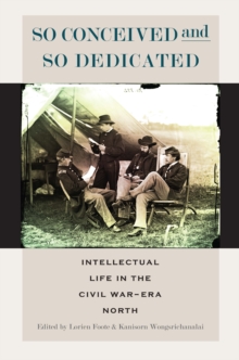 So Conceived and So Dedicated : Intellectual Life in the Civil War-Era North