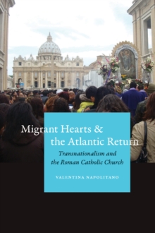Migrant Hearts and the Atlantic Return : Transnationalism and the Roman Catholic Church, Hardback Book Migrant Hearts and the Atlantic Return : Transnationalism and the Roman Catholic Church, Hardback Book