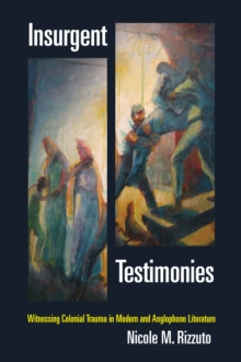 Insurgent Testimonies : Witnessing Colonial Trauma in Modern and Anglophone Literature