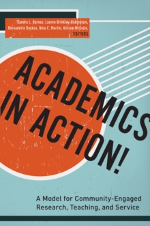 Academics in Action! : A Model for Community-Engaged Research, Teaching, and Service