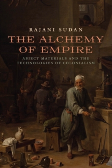 The Alchemy of Empire : Abject Materials and the Technologies of Colonialism, Paperback / softback Book The Alchemy of Empire : Abject Materials and the Technologies of Colonialism, Paperback / softback Book