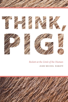Think, Pig! : Beckett at the Limit of the Human, Paperback / softback Book Think, Pig! : Beckett at the Limit of the Human, Paperback / softback Book