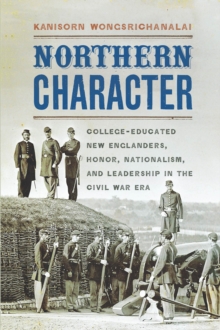 Northern Character : College-Educated New Englanders, Honor, Nationalism, and Leadership in the Civil War Era, Hardback Book Northern Character : College-Educated New Englanders, Honor, Nationalism, and Leadership in the Civil War Era, Hardback Book
