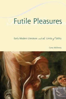Futile Pleasures : Early Modern Literature and the Limits of Utility, Paperback / softback Book Futile Pleasures : Early Modern Literature and the Limits of Utility, Paperback / softback Book