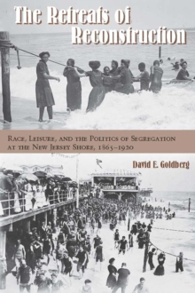 The Retreats of Reconstruction : Race, Leisure, and the Politics of Segregation at the New Jersey Shore, 1865-1920