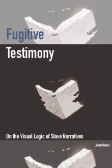 Fugitive Testimony : On the Visual Logic of Slave Narratives, Paperback Book Fugitive Testimony : On the Visual Logic of Slave Narratives, Paperback Book