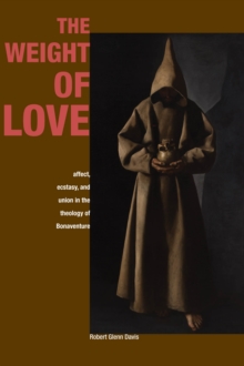 The Weight of Love : Affect, Ecstasy, and Union in the Theology of Bonaventure, Paperback / softback Book The Weight of Love : Affect, Ecstasy, and Union in the Theology of Bonaventure, Paperback / softback Book