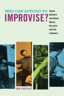 Who Can Afford to Improvise? : James Baldwin and Black Music, the Lyric and the Listeners, Paperback Book Who Can Afford to Improvise? : James Baldwin and Black Music, the Lyric and the Listeners, Paperback Book