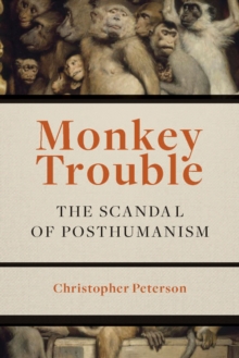 Monkey Trouble : The Scandal of Posthumanism