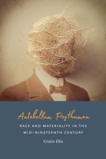 Antebellum Posthuman : Race and Materiality in the Mid-Nineteenth Century