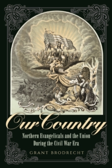 Our Country : Northern Evangelicals and the Union during the Civil War Era