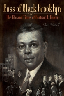 Boss of Black Brooklyn : The Life and Times of Bertram L. Baker