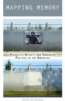 Mapping Memory : Visuality, Affect, and Embodied Politics in the Americas, Hardback Book Mapping Memory : Visuality, Affect, and Embodied Politics in the Americas, Hardback Book