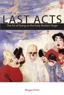 Last Acts : The Art of Dying on the Early Modern Stage