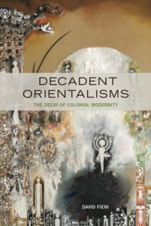 Decadent Orientalisms : The Decay of Colonial Modernity