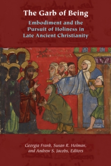 The Garb of Being : Embodiment and the Pursuit of Holiness in Late Ancient Christianity