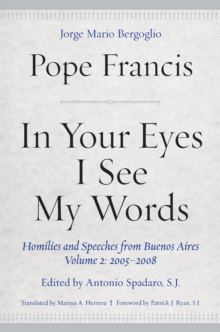 In Your Eyes I See My Words : Homilies and Speeches from Buenos Aires, Volume 2: 2005-2008