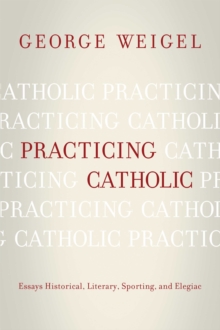 Practicing Catholic : Essays Historical, Literary, Sporting, and Elegaic, Paperback / softback Book Practicing Catholic : Essays Historical, Literary, Sporting, and Elegaic, Paperback / softback Book