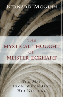 The Mystical Thought of Meister Eckhart : The Man from Whom God Hid Nothing