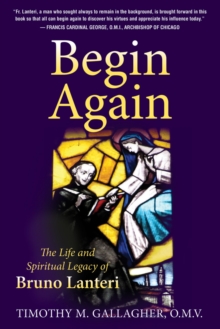 Begin Again : The Life and Spiritual Legacy of Bruno Lanteri