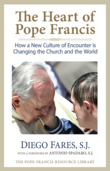 The Heart of Pope Francis : How a New Culture of Encounter Is Changing the Church and the World