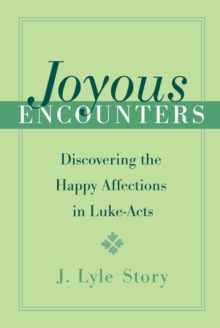 Joyous Encounters : Discovering the Happy Affections in Luke-Acts