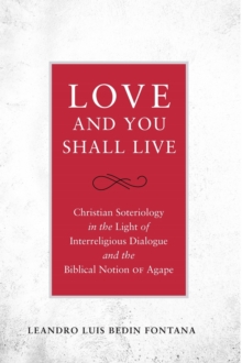 Love and You Shall Live : Christian Soteriology in the Light of Interreligious Dialogue and the Biblical Notion of Agape, Hardback Book Love and You Shall Live : Christian Soteriology in the Light of Interreligious Dialogue and the Biblical Notion of Agape, Hardback Book