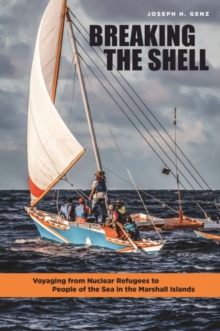 Breaking the Shell : Voyaging from Nuclear Refugees to People of the Sea in the Marshall Islands, Hardback Book Breaking the Shell : Voyaging from Nuclear Refugees to People of the Sea in the Marshall Islands, Hardback Book