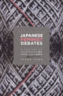 Japanese Feminist Debates : A Century of Contention on Sex, Love, and Labor, Paperback / softback Book Japanese Feminist Debates : A Century of Contention on Sex, Love, and Labor, Paperback / softback Book