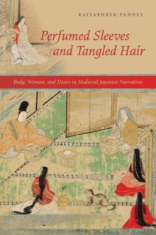 Perfumed Sleeves and Tangled Hair : Body, Woman, and Desire in Medieval Japanese Narratives, Paperback / softback Book Perfumed Sleeves and Tangled Hair : Body, Woman, and Desire in Medieval Japanese Narratives, Paperback / softback Book