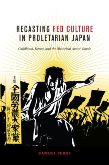 Recasting Red Culture in Proletarian Japan : Childhood, Korea, and the Historical Avant-Garde, Paperback / softback Book Recasting Red Culture in Proletarian Japan : Childhood, Korea, and the Historical Avant-Garde, Paperback / softback Book