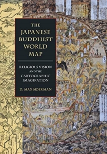 The Japanese Buddhist World Map : Religious Vision and the Cartographic Imagination