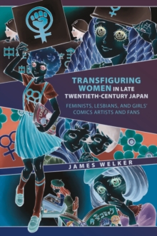 Transfiguring Women in Late Twentieth-Century Japan : Feminists, Lesbians, and Girls' Comics Artists and Fans