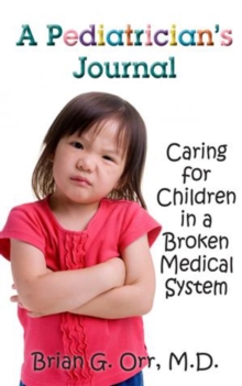 A Pediatrician's Journal : Caring for children in a broken medical system, Paperback / softback Book A Pediatrician's Journal : Caring for children in a broken medical system, Paperback / softback Book