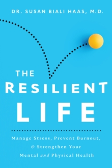 The Resilient Life : Manage Stress, Prevent Burnout, & Strengthen Your Mental and Physical Health