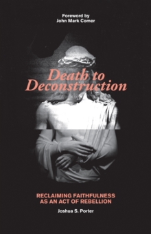 Death to Deconstruction : Reclaiming Faithfulness as an Act of Rebellion