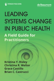 Leading Systems Change in Public Health : A Field Guide for Practitioners