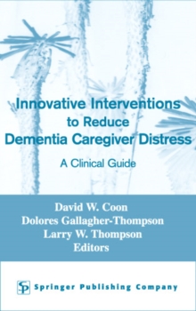 Innovative Interventions To Reduce Dementia Caregiver Distress : A Clinical Guide