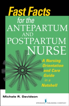 Fast Facts for the Antepartum and Postpartum Nurse : A Nursing Orientation and Care Guide in a Nutshell