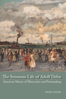 The Sensuous Life of Adolf Dehn : American Master of Watercolor and Printmaking