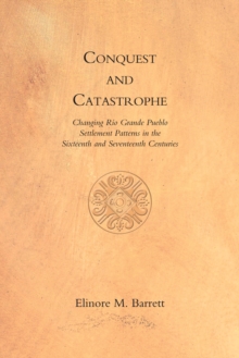 Conquest and Catastrophe : Changing Rio Grande Pueblo Settlement Patterns in the Sixteenth and Seventeenth Centuries