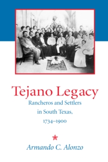 Tejano Legacy : Rancheros and Settlers in South Texas, 1734-1900