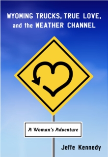 Wyoming Trucks, True Love, and the Weather Channel : A Woman's Adventure