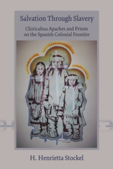 Salvation Through Slavery : Chiricahua Apaches and Priests on the Spanish Colonial Frontier