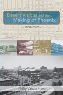 Desert Visions and the Making of Phoenix, 1860-2009