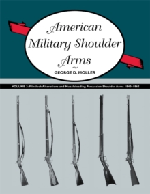 American Military Shoulder Arms, Volume III : Flintlock Alterations and Muzzleloading Percussion Shoulder Arms, 1840-1865