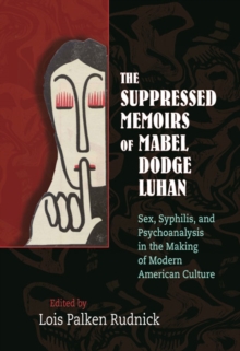 The Suppressed Memoirs of Mabel Dodge Luhan : Sex, Syphilis, and Psychoanalysis in the Making of Modern American Culture